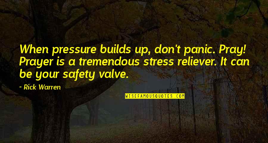 Stress Reliever Quotes By Rick Warren: When pressure builds up, don't panic. Pray! Prayer