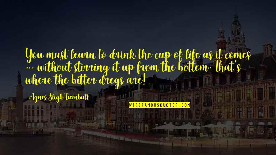 Stressed College Students Quotes By Agnes Sligh Turnbull: You must learn to drink the cup of Stressed College Students Quotes By Agnes Sligh Turnbull: You must learn to drink the cup of
