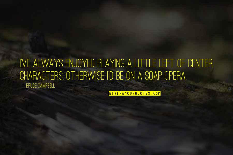 Stressed College Students Quotes By Bruce Campbell: I've always enjoyed playing a little left of Stressed College Students Quotes By Bruce Campbell: I've always enjoyed playing a little left of