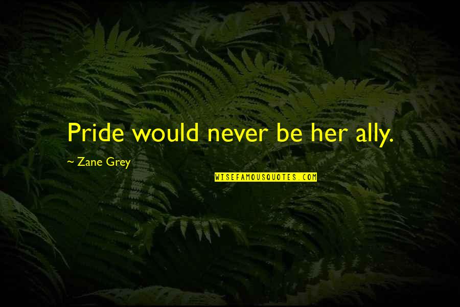 Stressed College Students Quotes By Zane Grey: Pride would never be her ally. Stressed College Students Quotes By Zane Grey: Pride would never be her ally.