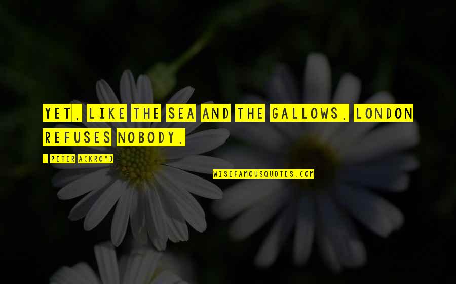 Stressed Headache Quotes By Peter Ackroyd: Yet, like the sea and the gallows, London