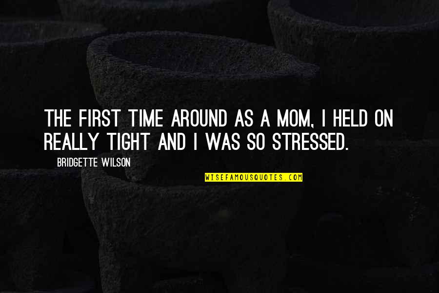 Stressed Mom Quotes By Bridgette Wilson: The first time around as a mom, I