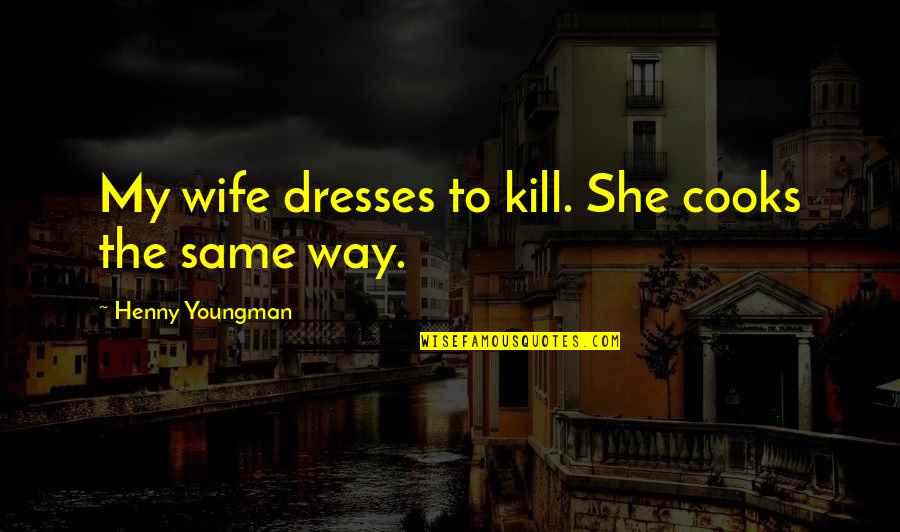 Stressed Out Bible Quotes By Henny Youngman: My wife dresses to kill. She cooks the