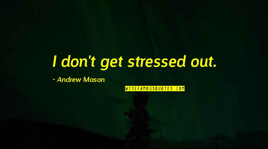 Stressed Out Quotes By Andrew Mason: I don't get stressed out. Stressed Out Quotes By Andrew Mason: I don't get stressed out.