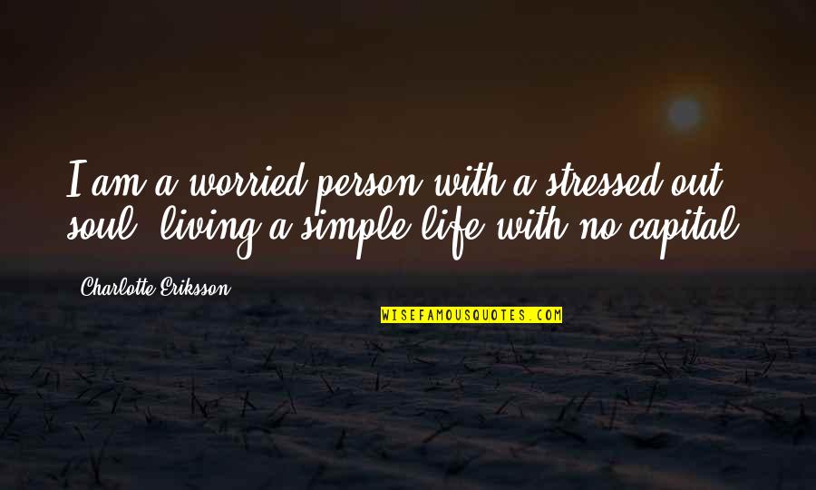 Stressed Out Quotes By Charlotte Eriksson: I am a worried person with a stressed Stressed Out Quotes By Charlotte Eriksson: I am a worried person with a stressed