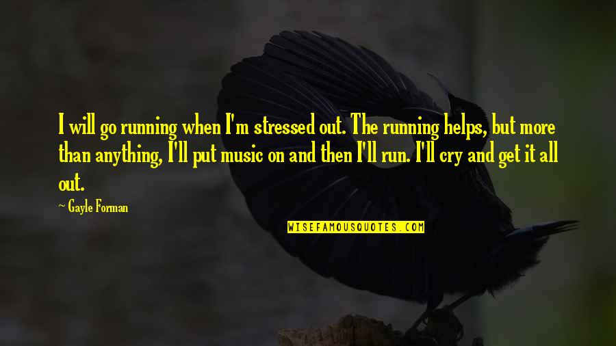Stressed Out Quotes By Gayle Forman: I will go running when I'm stressed out. Stressed Out Quotes By Gayle Forman: I will go running when I'm stressed out.