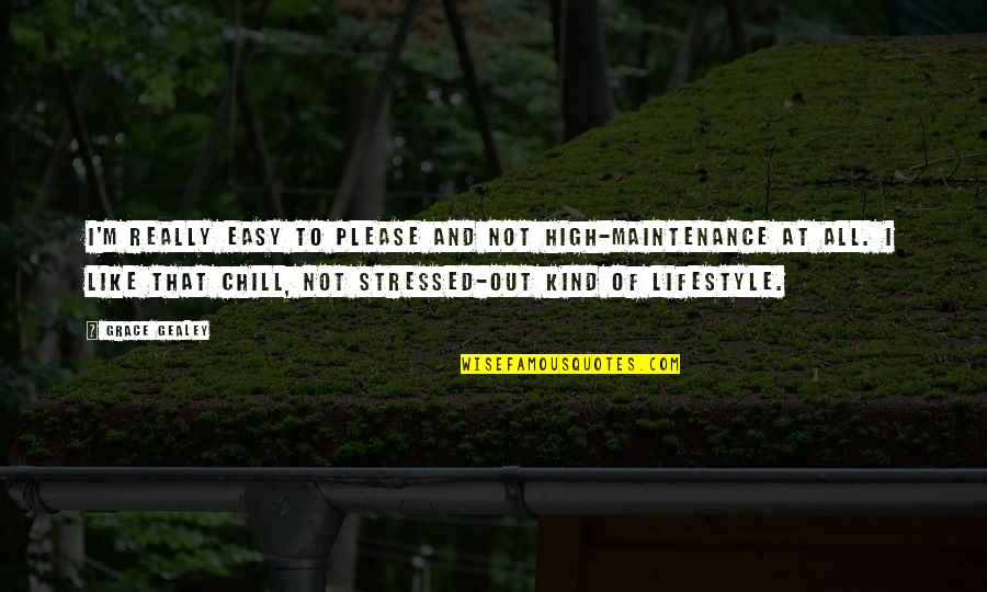 Stressed Out Quotes By Grace Gealey: I'm really easy to please and not high-maintenance Stressed Out Quotes By Grace Gealey: I'm really easy to please and not high-maintenance