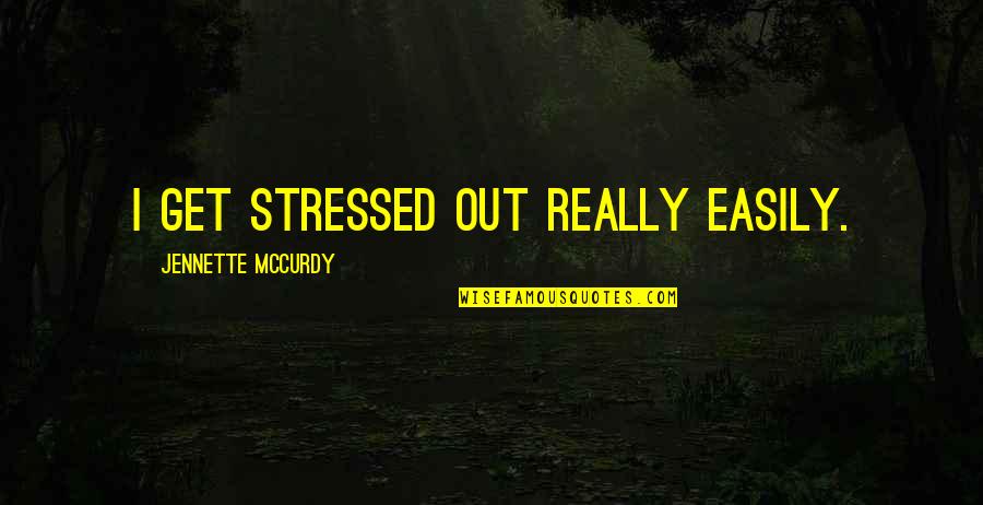Stressed Out Quotes By Jennette McCurdy: I get stressed out really easily. Stressed Out Quotes By Jennette McCurdy: I get stressed out really easily.