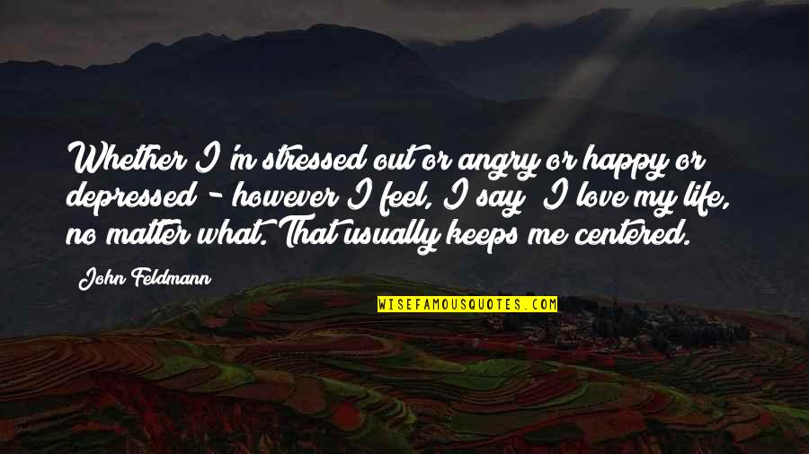 Stressed Out Quotes By John Feldmann: Whether I'm stressed out or angry or happy Stressed Out Quotes By John Feldmann: Whether I'm stressed out or angry or happy