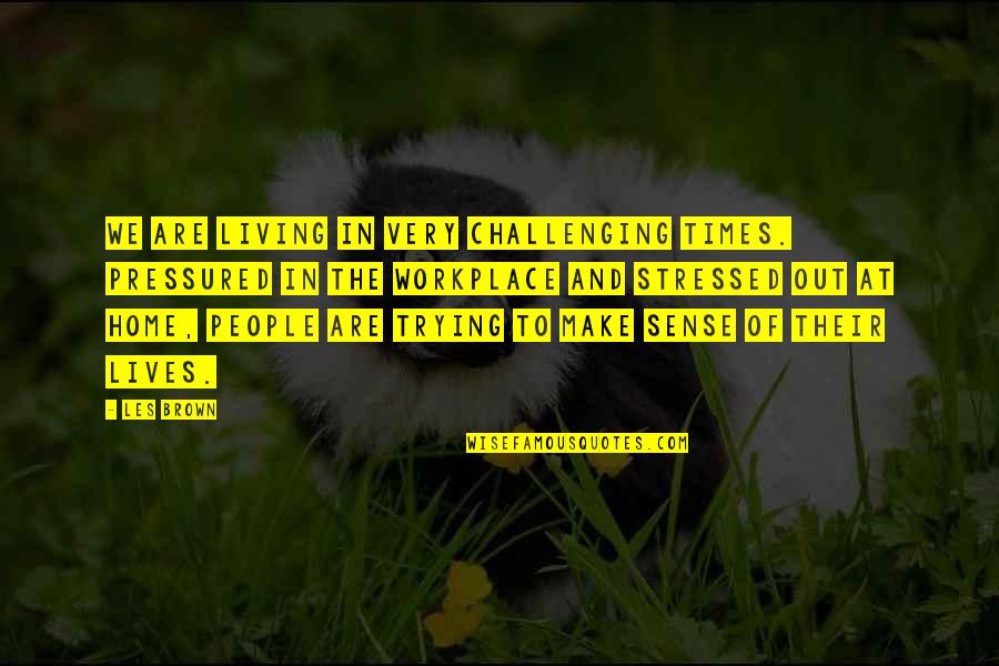 Stressed Out Quotes By Les Brown: We are living in very challenging times. Pressured Stressed Out Quotes By Les Brown: We are living in very challenging times. Pressured