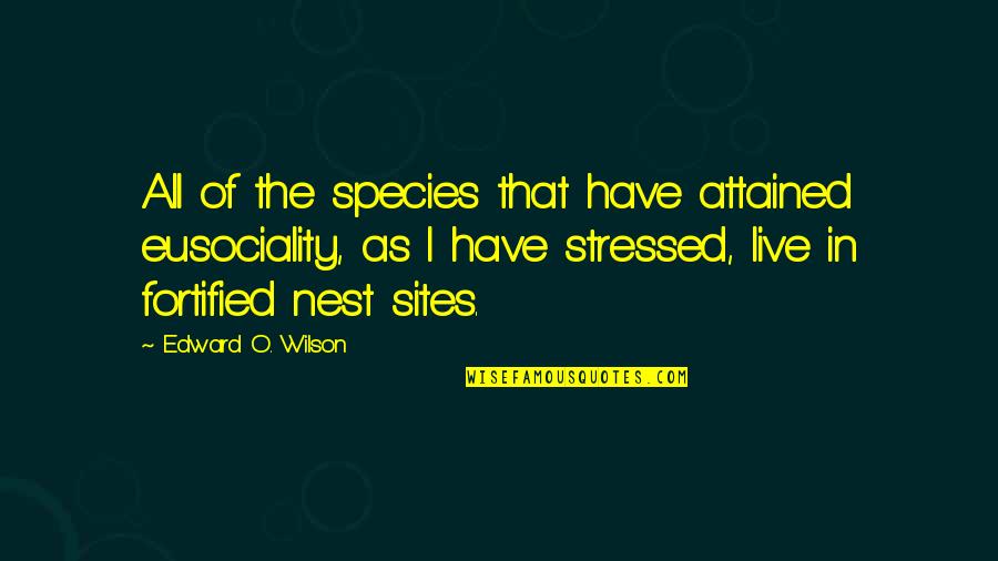 Stressed Quotes By Edward O. Wilson: All of the species that have attained eusociality,