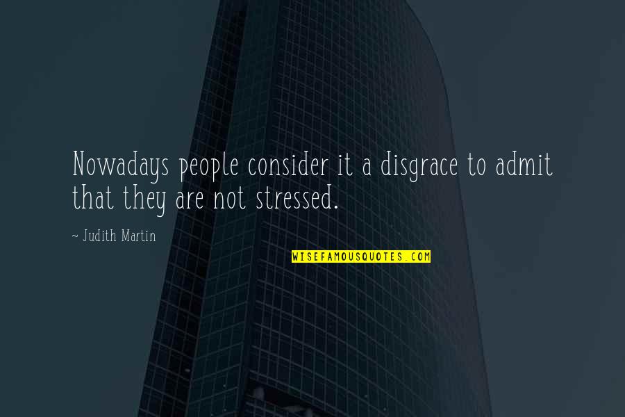 Stressed Quotes By Judith Martin: Nowadays people consider it a disgrace to admit