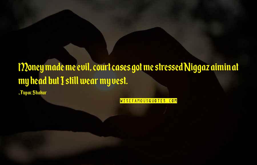 Stressed Quotes By Tupac Shakur: Money made me evil, court cases got me
