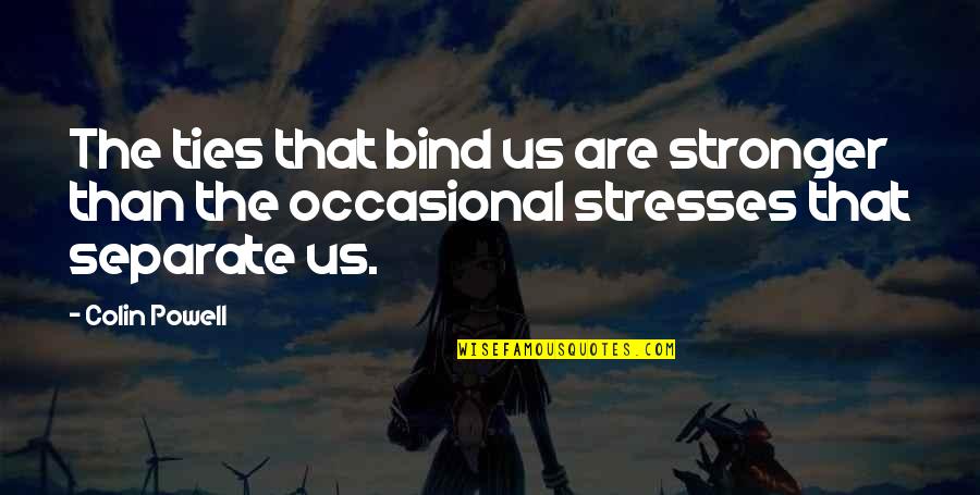 Stresses Quotes By Colin Powell: The ties that bind us are stronger than