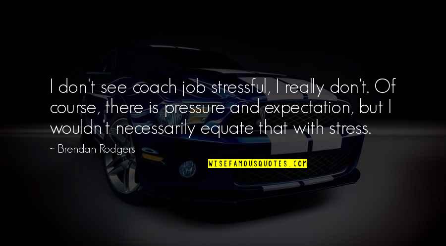 Stressful Quotes By Brendan Rodgers: I don't see coach job stressful, I really