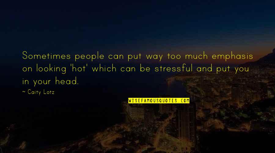 Stressful Quotes By Caity Lotz: Sometimes people can put way too much emphasis Stressful Quotes By Caity Lotz: Sometimes people can put way too much emphasis