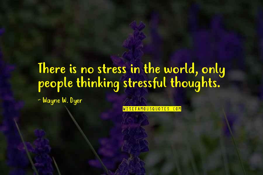 Stressful Quotes By Wayne W. Dyer: There is no stress in the world, only