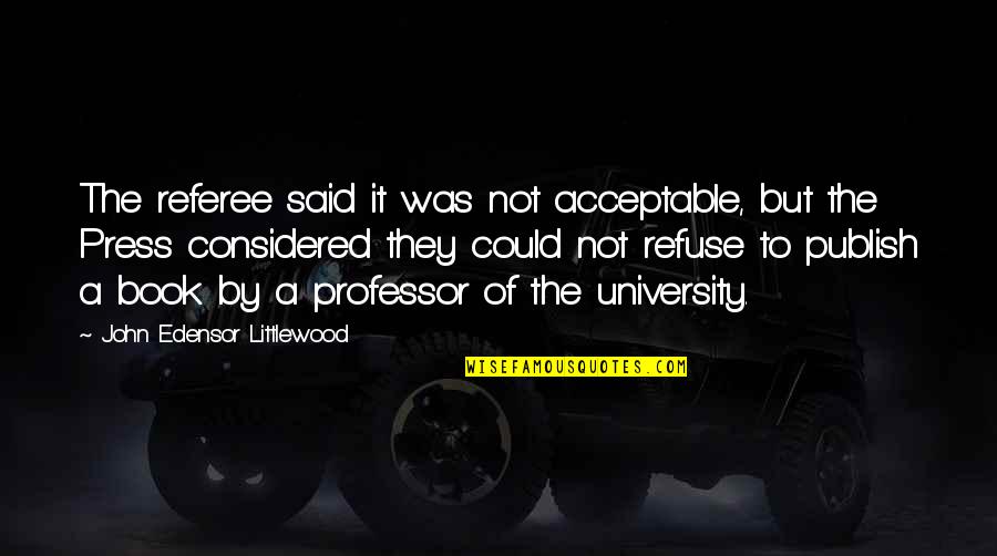 Stressful Relationships Quotes By John Edensor Littlewood: The referee said it was not acceptable, but