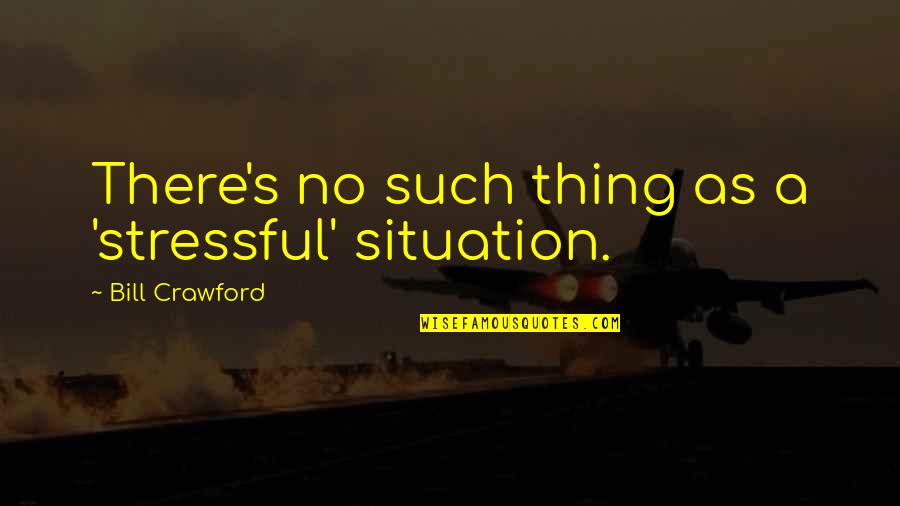 Stressful Situations Quotes By Bill Crawford: There's no such thing as a 'stressful' situation.
