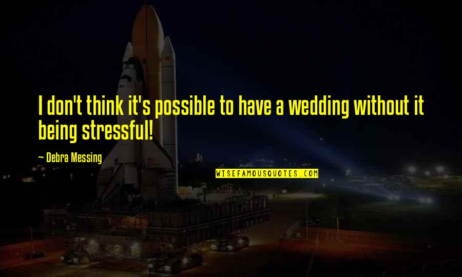 Stressful Wedding Quotes By Debra Messing: I don't think it's possible to have a