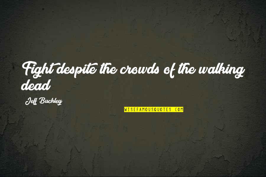 Stressfully Organizing Quotes By Jeff Buckley: Fight despite the crowds of the walking dead Stressfully Organizing Quotes By Jeff Buckley: Fight despite the crowds of the walking dead
