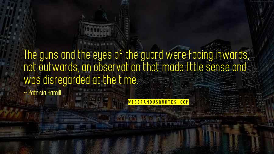 Stressing Over A Boy Quotes By Patricia Hamill: The guns and the eyes of the guard