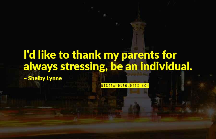 Stressing Over You Quotes By Shelby Lynne: I'd like to thank my parents for always