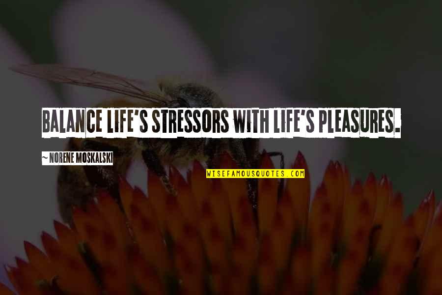 Stressors Quotes By Norene Moskalski: Balance life's stressors with life's pleasures.
