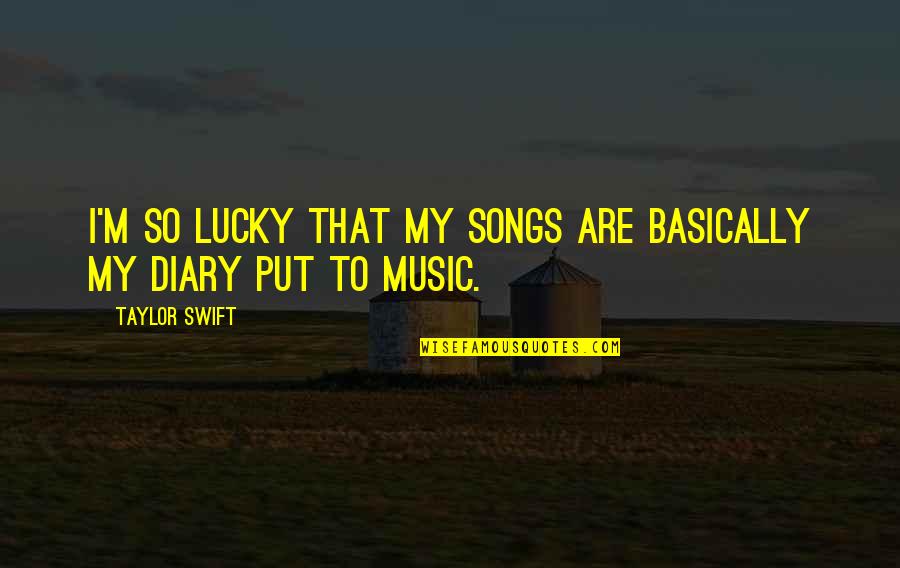 Stressors Quotes By Taylor Swift: I'm so lucky that my songs are basically