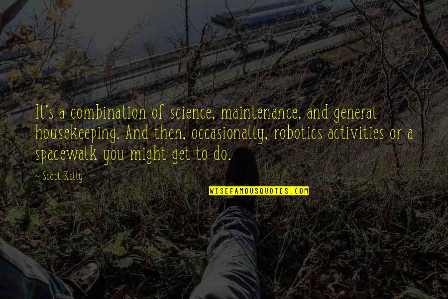 Stretch Your Limits Quotes By Scott Kelly: It's a combination of science, maintenance, and general