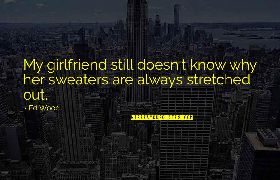 Stretched Quotes By Ed Wood: My girlfriend still doesn't know why her sweaters