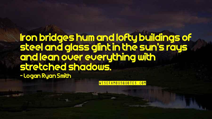 Stretched Quotes By Logan Ryan Smith: Iron bridges hum and lofty buildings of steel