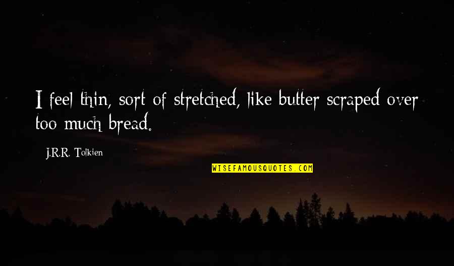 Stretched Thin Quotes By J.R.R. Tolkien: I feel thin, sort of stretched, like butter