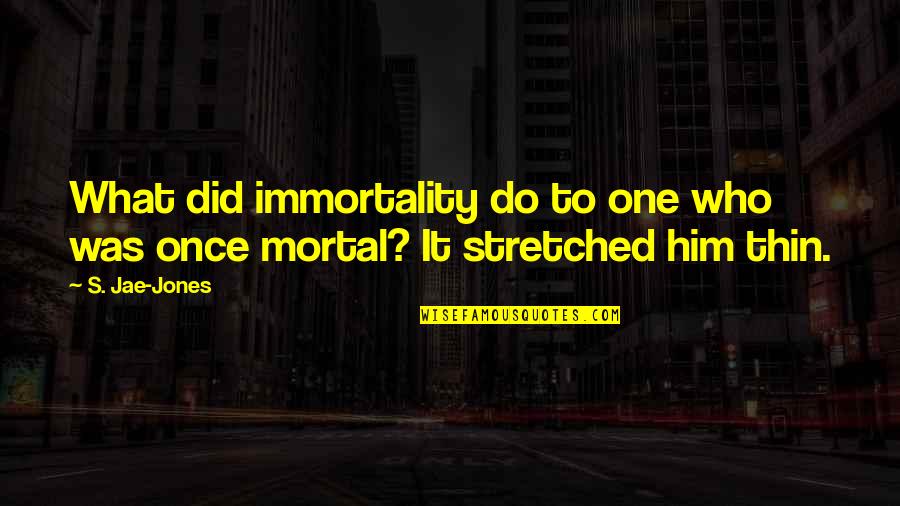 Stretched Too Thin Quotes By S. Jae-Jones: What did immortality do to one who was