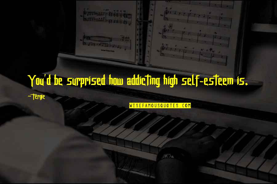 Stretchers R Quotes By Fergie: You'd be surprised how addicting high self-esteem is.