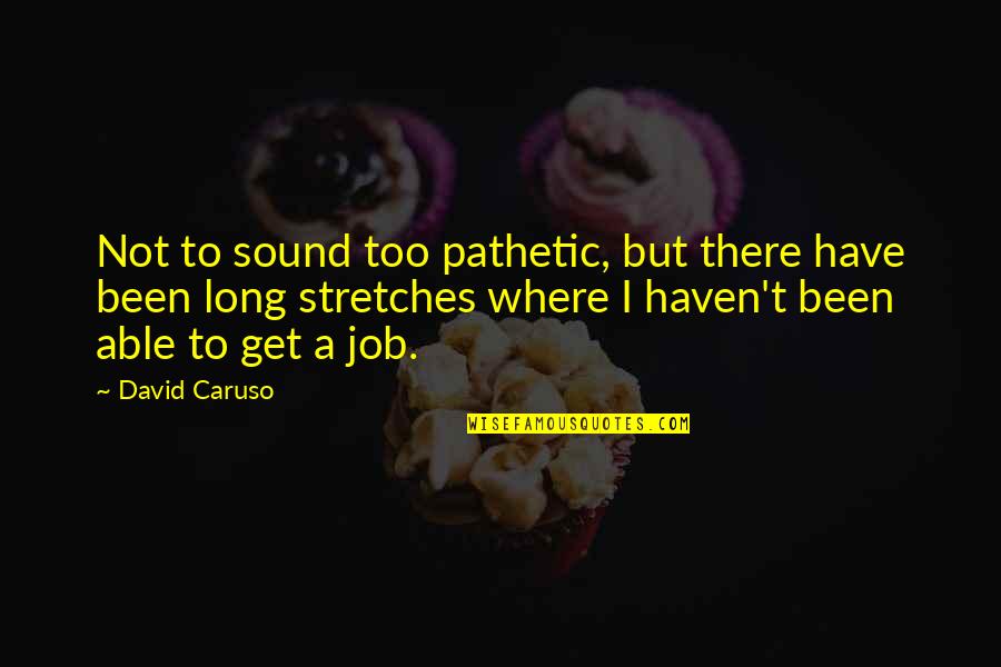 Stretches Quotes By David Caruso: Not to sound too pathetic, but there have
