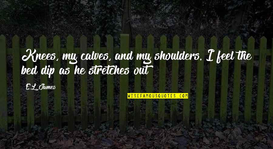 Stretches Quotes By E.L. James: Knees, my calves, and my shoulders. I feel