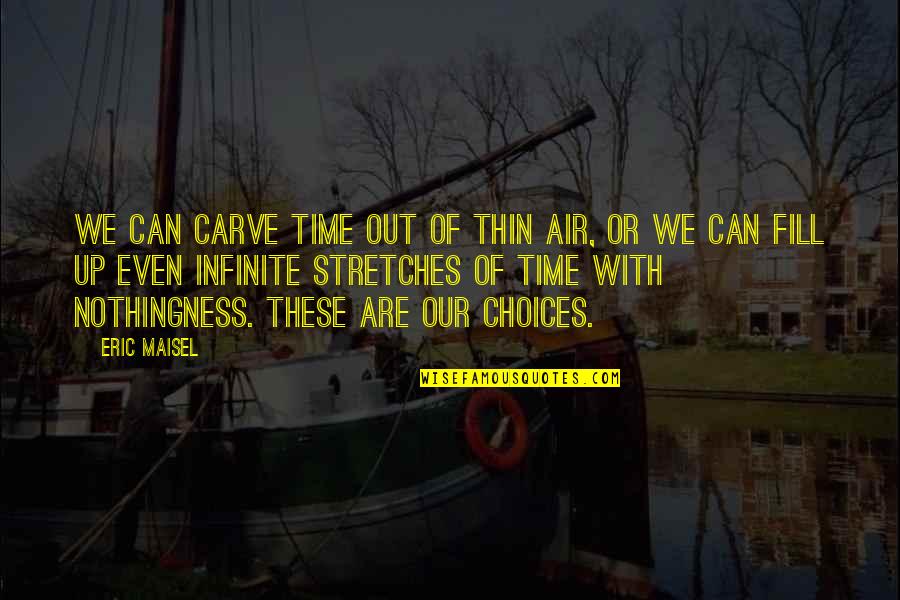 Stretches Quotes By Eric Maisel: We can carve time out of thin air,