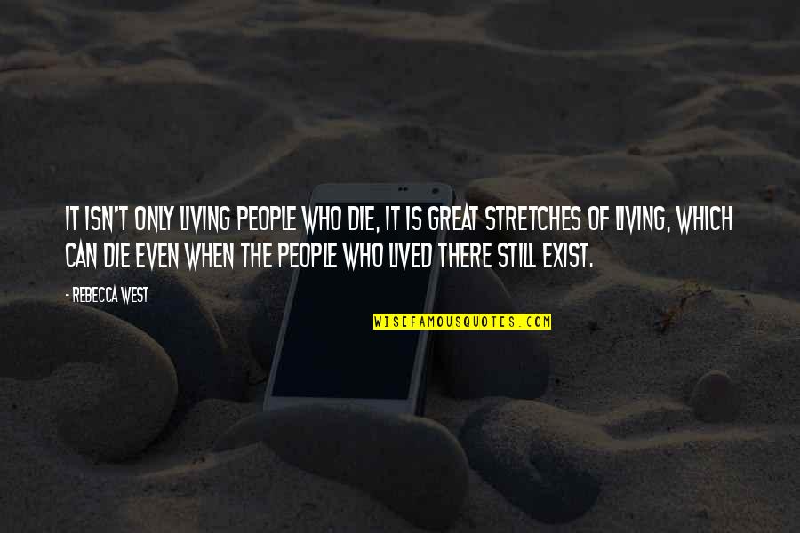 Stretches Quotes By Rebecca West: It isn't only living people who die, it