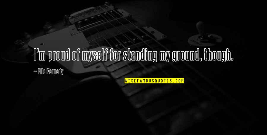 Stretchier Quotes By Elle Kennedy: I'm proud of myself for standing my ground,