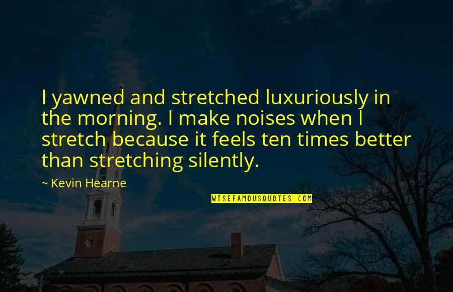 Stretching In The Morning Quotes By Kevin Hearne: I yawned and stretched luxuriously in the morning. Stretching In The Morning Quotes By Kevin Hearne: I yawned and stretched luxuriously in the morning.