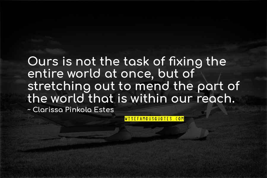Stretching Out Quotes By Clarissa Pinkola Estes: Ours is not the task of fixing the
