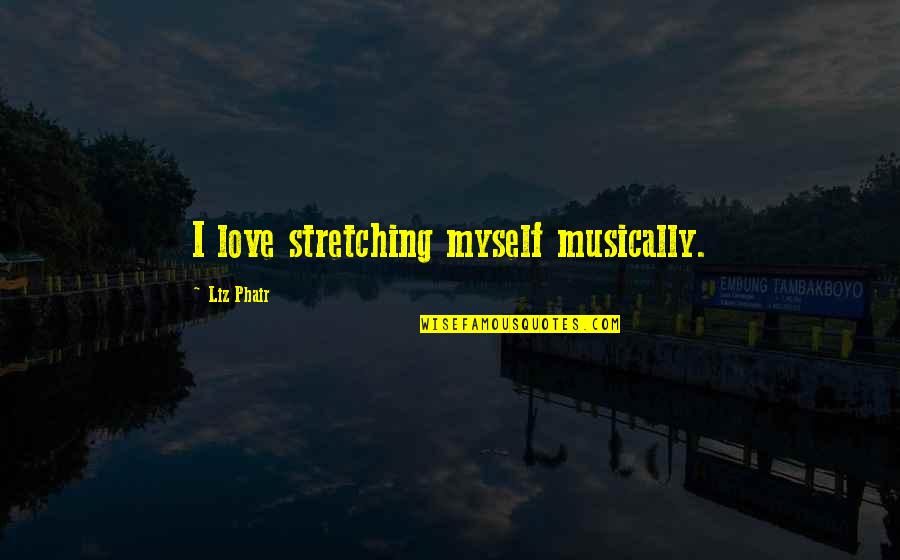 Stretching Out Quotes By Liz Phair: I love stretching myself musically.