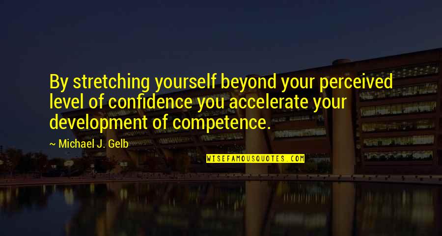 Stretching Yourself Quotes By Michael J. Gelb: By stretching yourself beyond your perceived level of Stretching Yourself Quotes By Michael J. Gelb: By stretching yourself beyond your perceived level of