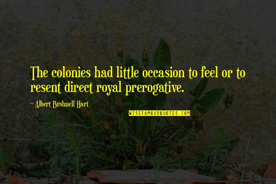 Stretips Quotes By Albert Bushnell Hart: The colonies had little occasion to feel or Stretips Quotes By Albert Bushnell Hart: The colonies had little occasion to feel or