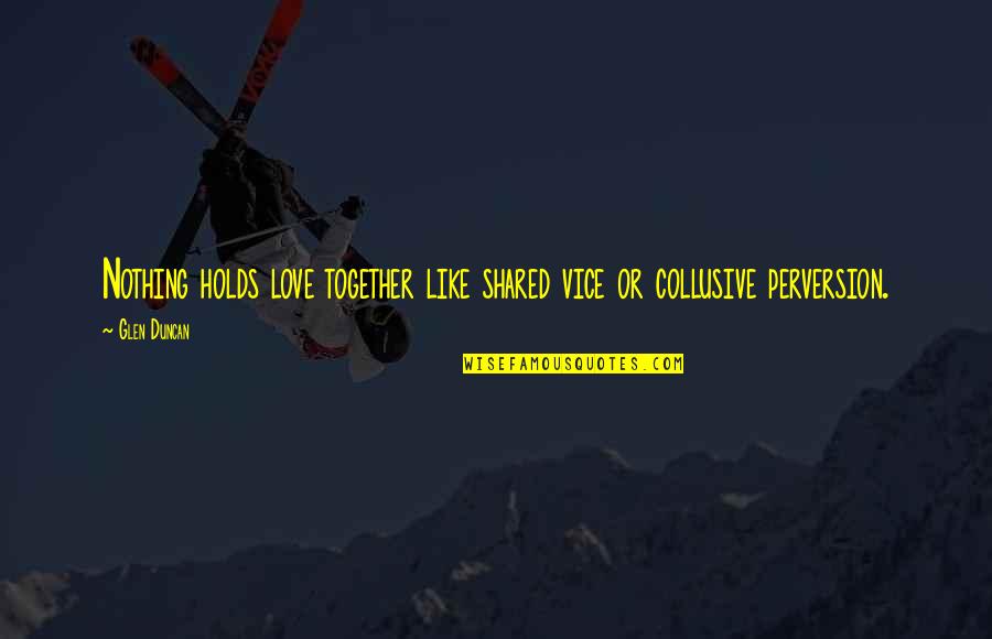 Stretips Quotes By Glen Duncan: Nothing holds love together like shared vice or
