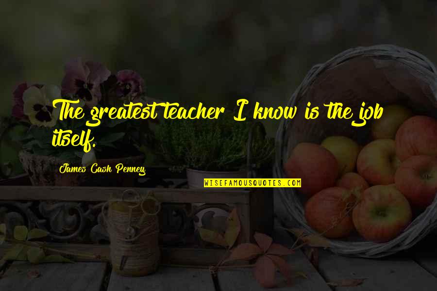 Stretta Hillcrest Quotes By James Cash Penney: The greatest teacher I know is the job Stretta Hillcrest Quotes By James Cash Penney: The greatest teacher I know is the job