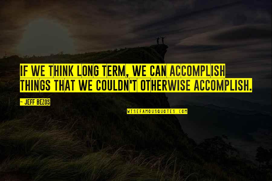 Strettons Quotes By Jeff Bezos: If we think long term, we can accomplish