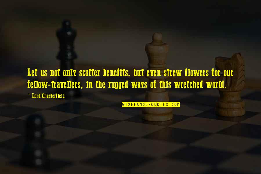 Strew Quotes By Lord Chesterfield: Let us not only scatter benefits, but even Strew Quotes By Lord Chesterfield: Let us not only scatter benefits, but even