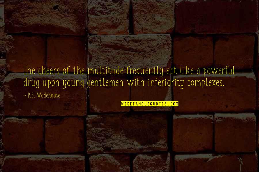 Strewer Quotes By P.G. Wodehouse: The cheers of the multitude frequently act like Strewer Quotes By P.G. Wodehouse: The cheers of the multitude frequently act like
